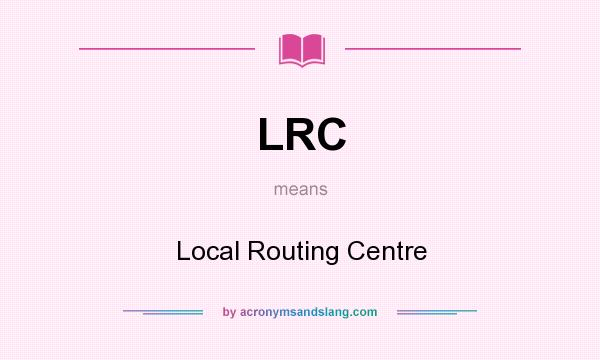 What does LRC mean? It stands for Local Routing Centre