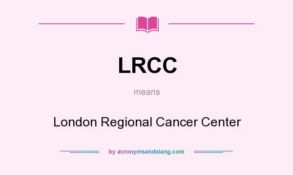 What does LRCC mean? It stands for London Regional Cancer Center