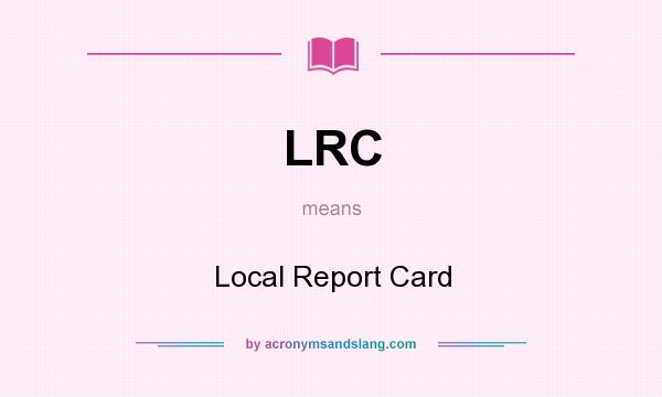 What does LRC mean? It stands for Local Report Card