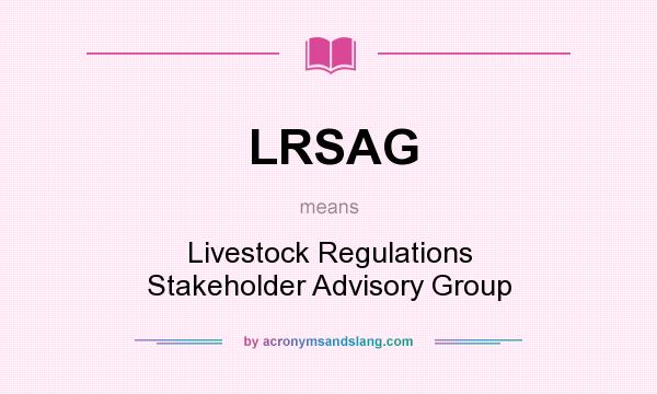 What does LRSAG mean? It stands for Livestock Regulations Stakeholder Advisory Group