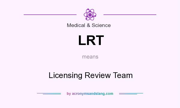 What does LRT mean? It stands for Licensing Review Team