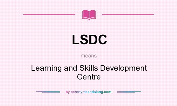 What does LSDC mean? It stands for Learning and Skills Development Centre