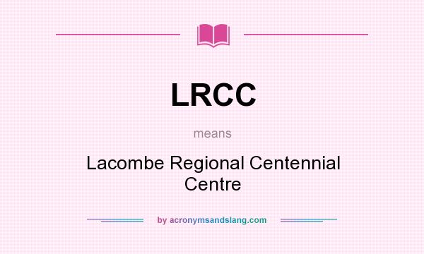 What does LRCC mean? It stands for Lacombe Regional Centennial Centre