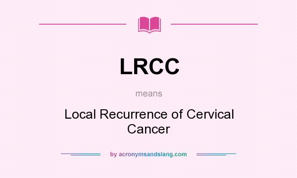 What does LRCC mean? It stands for Local Recurrence of Cervical Cancer