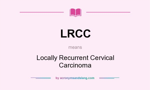 What does LRCC mean? It stands for Locally Recurrent Cervical Carcinoma