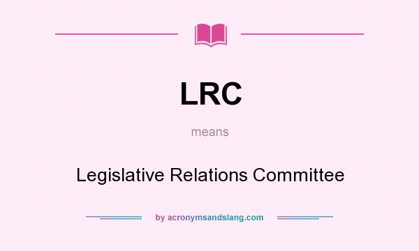 What does LRC mean? It stands for Legislative Relations Committee