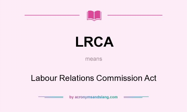 What does LRCA mean? It stands for Labour Relations Commission Act