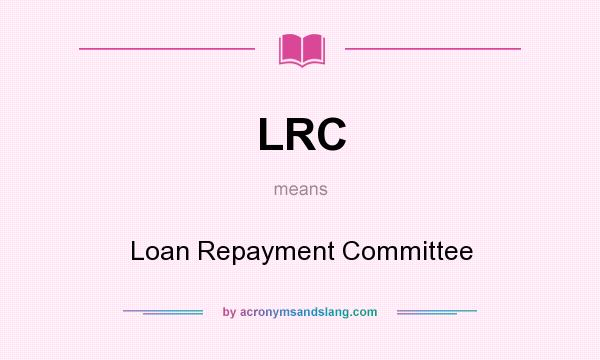 What does LRC mean? It stands for Loan Repayment Committee