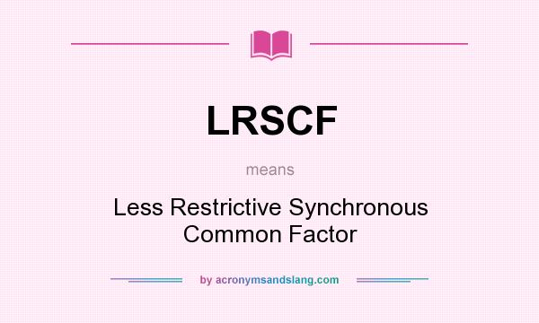 What does LRSCF mean? It stands for Less Restrictive Synchronous Common Factor