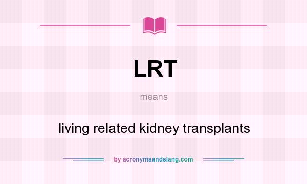 What does LRT mean? It stands for living related kidney transplants