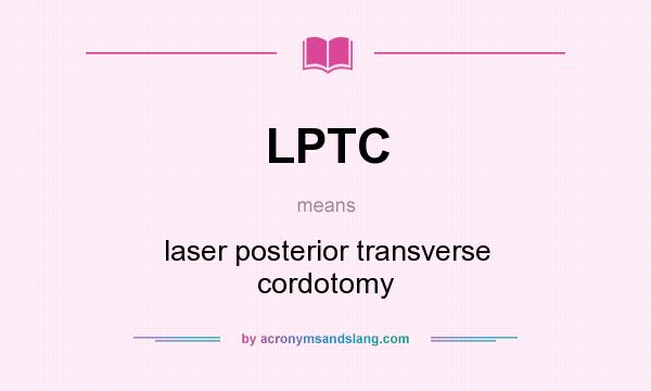 What does LPTC mean? It stands for laser posterior transverse cordotomy