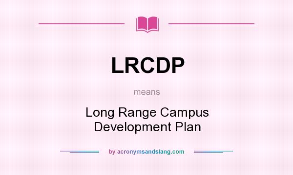What does LRCDP mean? It stands for Long Range Campus Development Plan