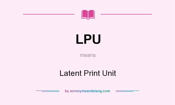 What does LPU mean? It stands for Latent Print Unit