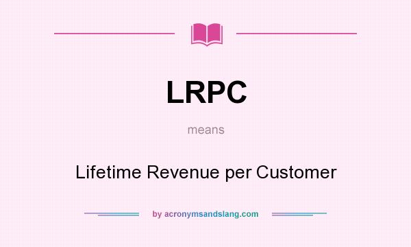 What does LRPC mean? It stands for Lifetime Revenue per Customer