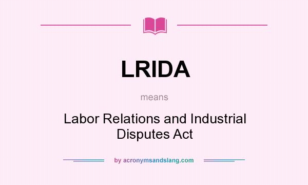 What does LRIDA mean? It stands for Labor Relations and Industrial Disputes Act