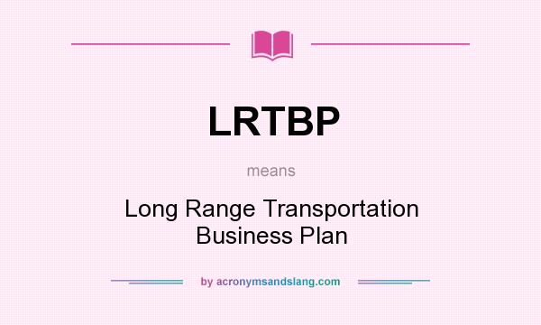 What does LRTBP mean? It stands for Long Range Transportation Business Plan