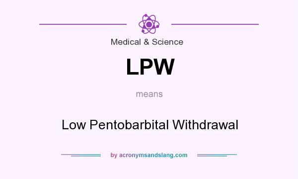 What does LPW mean? It stands for Low Pentobarbital Withdrawal