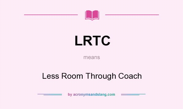 What does LRTC mean? It stands for Less Room Through Coach