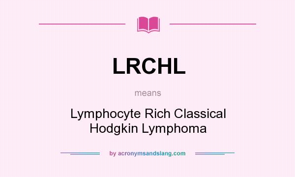 What does LRCHL mean? It stands for Lymphocyte Rich Classical Hodgkin Lymphoma