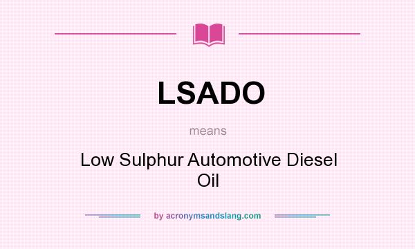 What does LSADO mean? It stands for Low Sulphur Automotive Diesel Oil