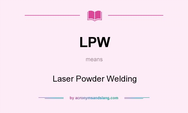 What does LPW mean? It stands for Laser Powder Welding