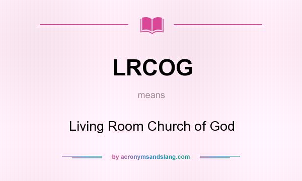 What does LRCOG mean? It stands for Living Room Church of God