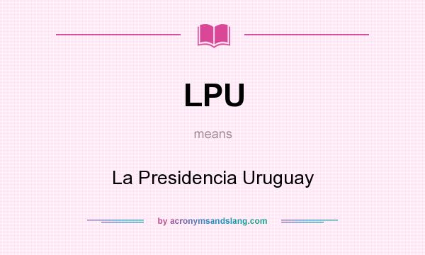 What does LPU mean? It stands for La Presidencia Uruguay