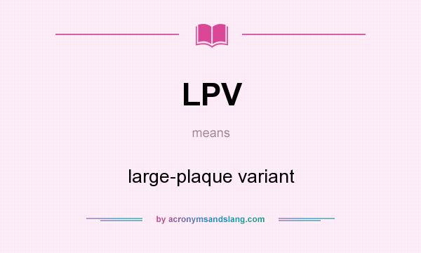 What does LPV mean? It stands for large-plaque variant