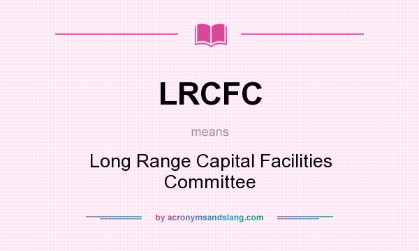 What does LRCFC mean? It stands for Long Range Capital Facilities Committee
