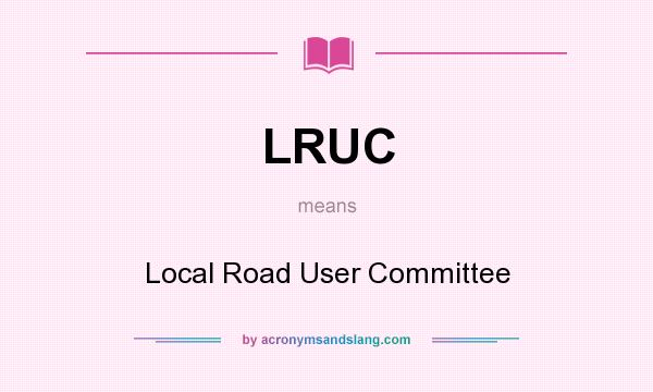 What does LRUC mean? It stands for Local Road User Committee