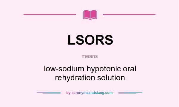 What does LSORS mean? It stands for low-sodium hypotonic oral rehydration solution