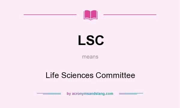 What does LSC mean? It stands for Life Sciences Committee