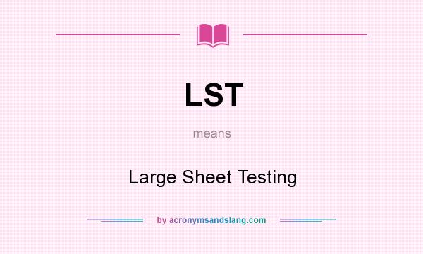 What does LST mean? It stands for Large Sheet Testing
