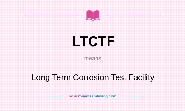 What does LTCTF mean? It stands for Long Term Corrosion Test Facility