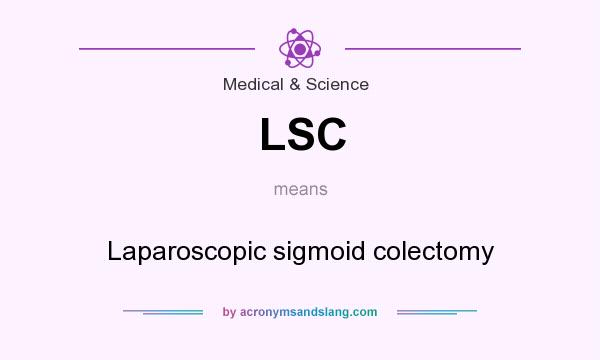 What does LSC mean? It stands for Laparoscopic sigmoid colectomy
