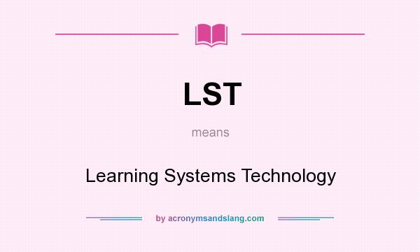 What does LST mean? It stands for Learning Systems Technology