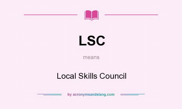 What does LSC mean? It stands for Local Skills Council