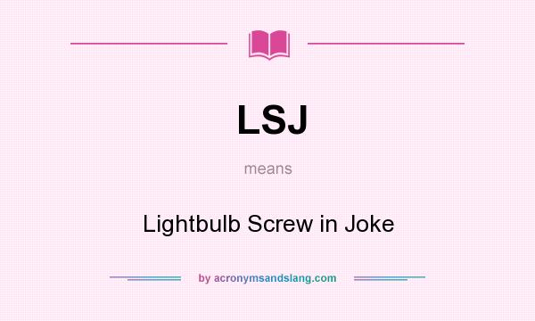 What does LSJ mean? It stands for Lightbulb Screw in Joke
