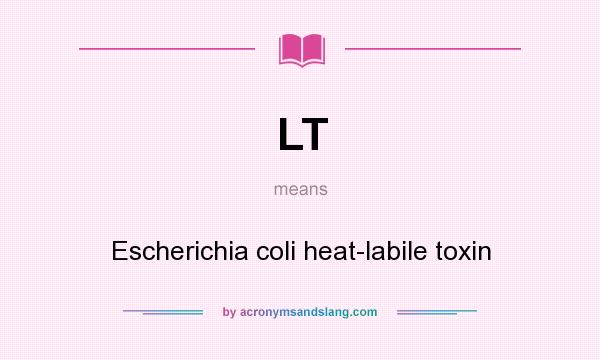 What does LT mean? It stands for Escherichia coli heat-labile toxin