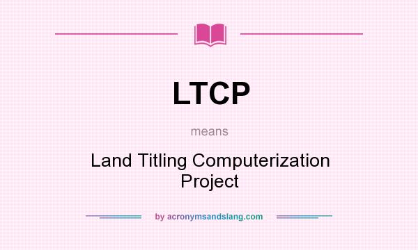 What does LTCP mean? It stands for Land Titling Computerization Project