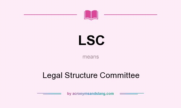 What does LSC mean? It stands for Legal Structure Committee