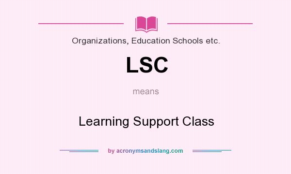 What does LSC mean? It stands for Learning Support Class