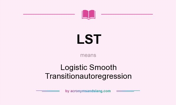 What does LST mean? It stands for Logistic Smooth Transitionautoregression
