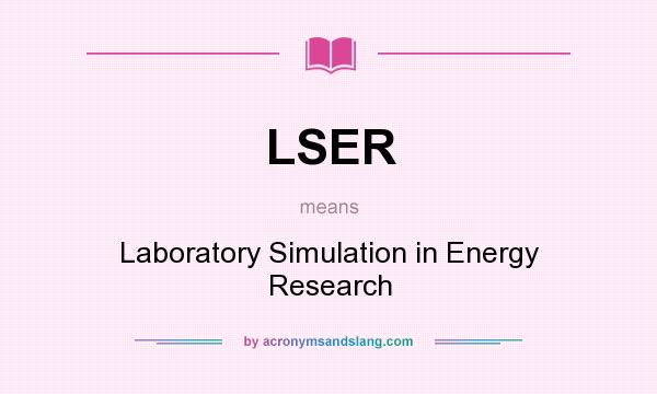 What does LSER mean? It stands for Laboratory Simulation in Energy Research