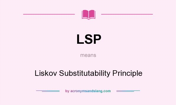 What does LSP mean? It stands for Liskov Substitutability Principle