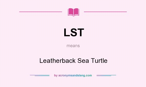What does LST mean? It stands for Leatherback Sea Turtle