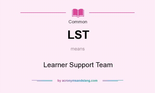 What does LST mean? It stands for Learner Support Team