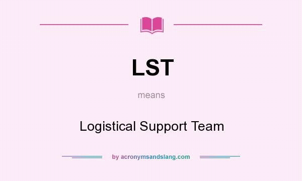What does LST mean? It stands for Logistical Support Team