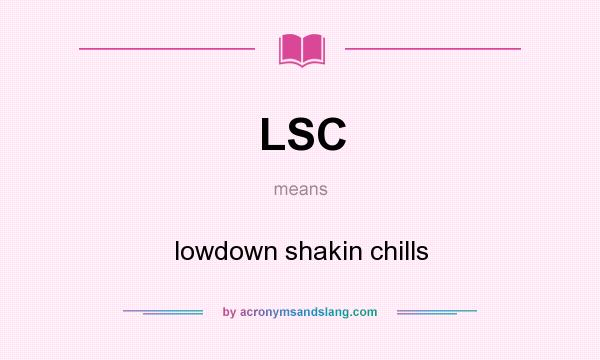 What does LSC mean? It stands for lowdown shakin chills
