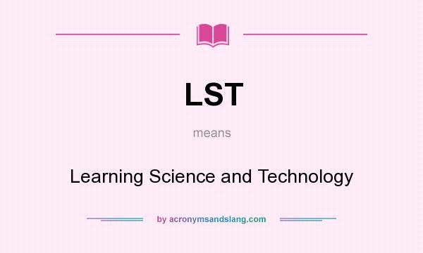 What does LST mean? It stands for Learning Science and Technology